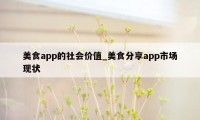 美食app的社会价值_美食分享app市场现状