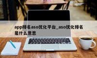 app排名aso优化平台_aso优化排名是什么意思