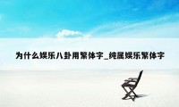 为什么娱乐八卦用繁体字_纯属娱乐繁体字