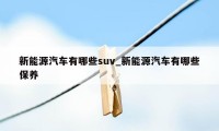 新能源汽车有哪些suv_新能源汽车有哪些保养