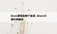 linux源码在哪个目录_linux10源代码解析