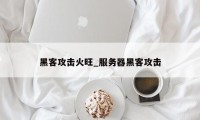 黑客攻击火旺_服务器黑客攻击