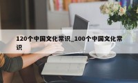 120个中国文化常识_100个中国文化常识