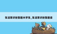 生活常识抢答题大学生_生活常识抢答题目