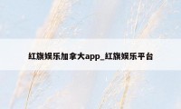 红旗娱乐加拿大app_红旗娱乐平台