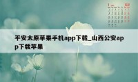 平安太原苹果手机app下载_山西公安app下载苹果