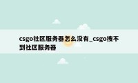 csgo社区服务器怎么没有_csgo搜不到社区服务器