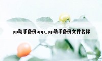 pp助手备份app_pp助手备份文件名称