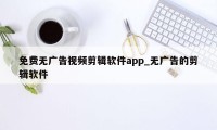 免费无广告视频剪辑软件app_无广告的剪辑软件