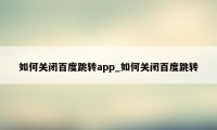 如何关闭百度跳转app_如何关闭百度跳转