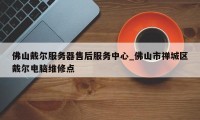 佛山戴尔服务器售后服务中心_佛山市禅城区戴尔电脑维修点