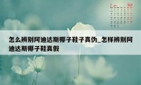 怎么辨别阿迪达斯椰子鞋子真伪_怎样辨别阿迪达斯椰子鞋真假