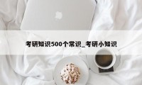 考研知识500个常识_考研小知识