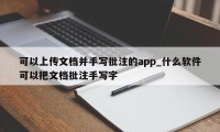 可以上传文档并手写批注的app_什么软件可以把文档批注手写字