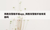 陕西交警随手拍app_陕西交警随手拍有奖励吗