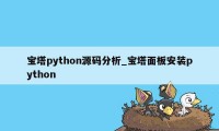 宝塔python源码分析_宝塔面板安装python