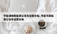 节能减排新能源公交车运营补贴_节能与新能源公交车运营补助