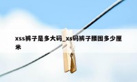 xss裤子是多大码_xs码裤子腰围多少厘米