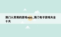 澳门人常用的游戏app_澳门电子游戏大全十大