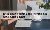 和平精英服务器爆满怎么解决_和平精英当前服务器人数过多怎么办