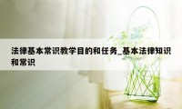 法律基本常识教学目的和任务_基本法律知识和常识