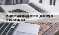 杭州娱乐场所最新通知2022_杭州娱乐场所关门通知2021