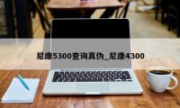 尼康5300查询真伪_尼康4300