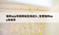 福利app导航网站在线进入_免费福利app导航页