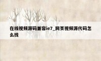 在线视频源码兼容ie7_网页视频源代码怎么找