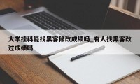 大学挂科能找黑客修改成绩吗_有人找黑客改过成绩吗