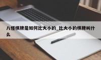 八怪棋牌是如何比大小的_比大小的棋牌叫什么