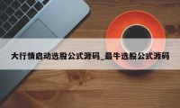 大行情启动选股公式源码_最牛选股公式源码