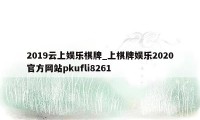 2019云上娱乐棋牌_上棋牌娱乐2020官方网站pkufli8261