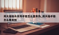 周大福独白系列手链怎么查真伪_周大福手链怎么看真假