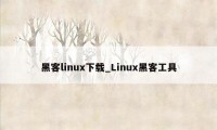 黑客linux下载_Linux黑客工具