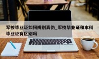 军校毕业证如何辨别真伪_军校毕业证和本科毕业证有区别吗