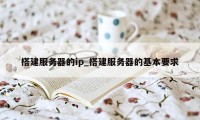 搭建服务器的ip_搭建服务器的基本要求