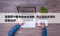 股票APP都有双向交易嘛_可以双向交易的股票软件