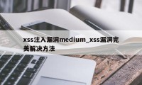 xss注入漏洞medium_xss漏洞完美解决方法