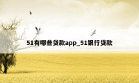 51有哪些贷款app_51银行贷款