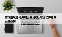 游戏陪玩源码深圳云暴科技_陪玩软件开发 云暴科技