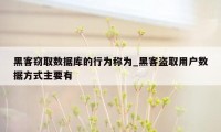 黑客窃取数据库的行为称为_黑客盗取用户数据方式主要有