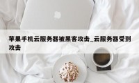 苹果手机云服务器被黑客攻击_云服务器受到攻击