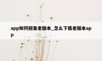 app如何回复老版本_怎么下载老版本app