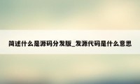 简述什么是源码分发版_发源代码是什么意思