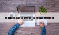 黑客网络手机过关攻略_手机游戏黑客攻略