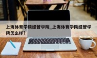 上海体育学院经管学院_上海体育学院经管学院怎么样?