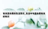 有关蛋白质的生活常识_生活中与蛋白质有关的知识