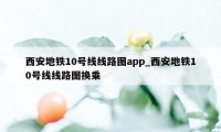 西安地铁10号线线路图app_西安地铁10号线线路图换乘