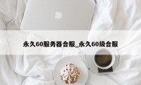 永久60服务器合服_永久60级合服